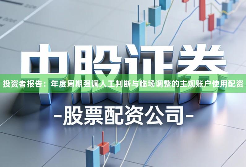 投资者报告:年度周期强调人工判断与临场调整的主观账户使用配资