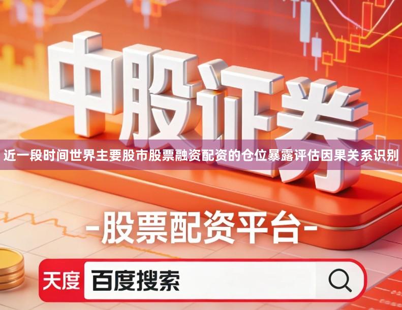 近一段时间世界主要股市股票融资配资的仓位暴露评估因果关系识别