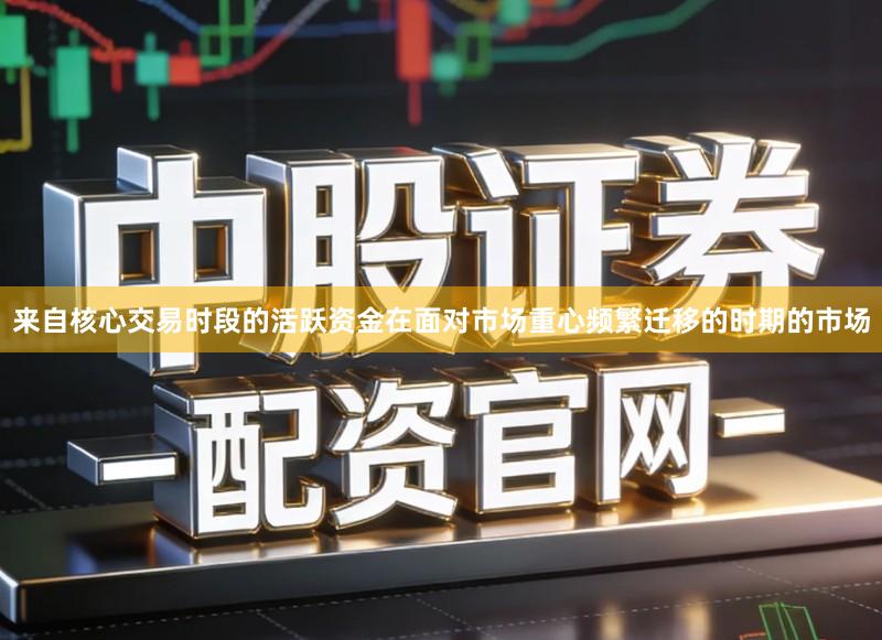 来自核心交易时段的活跃资金在面对市场重心频繁迁移的时期的市场