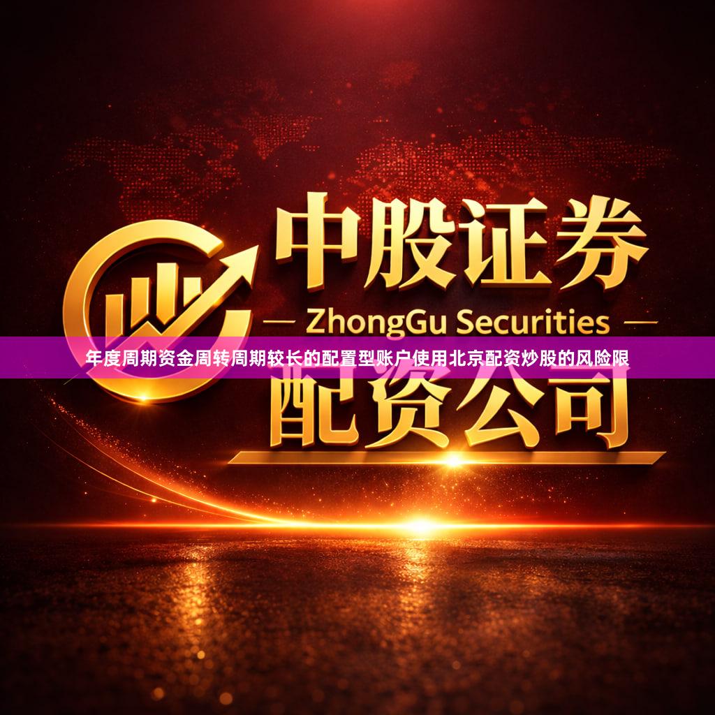 年度周期资金周转周期较长的配置型账户使用北京配资炒股的风险限