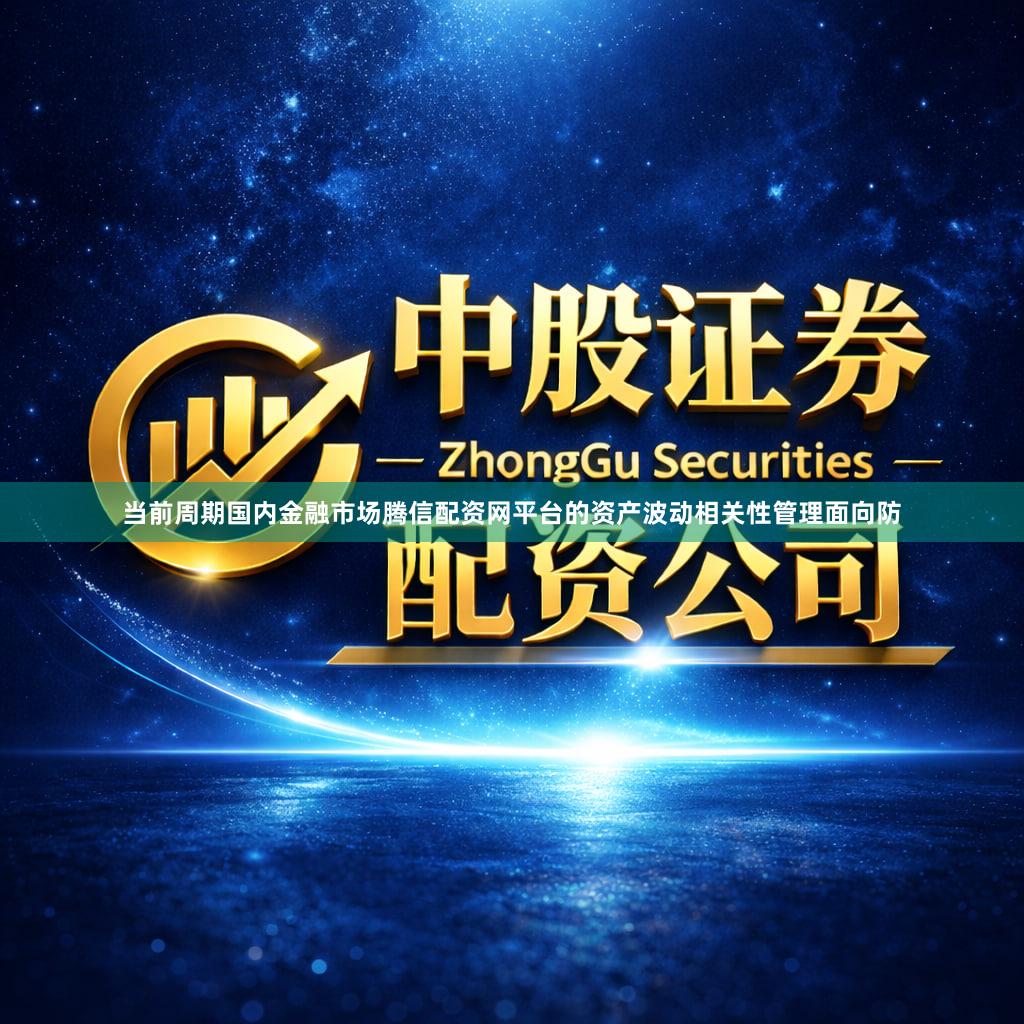 当前周期国内金融市场腾信配资网平台的资产波动相关性管理面向防