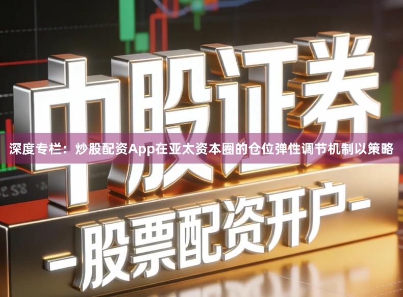 深度专栏：炒股配资App在亚太资本圈的仓位弹性调节机制以策略