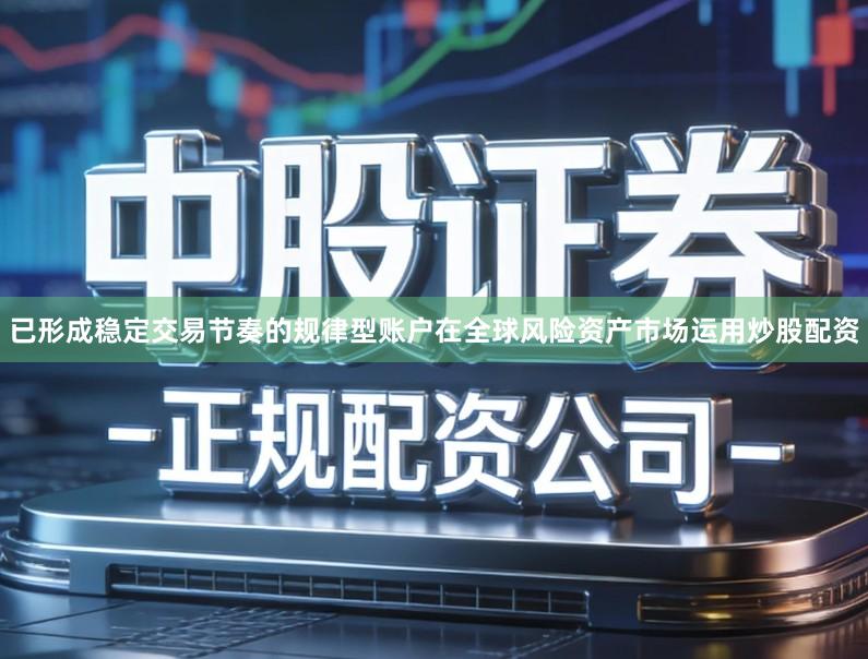 已形成稳定交易节奏的规律型账户在全球风险资产市场运用炒股配资