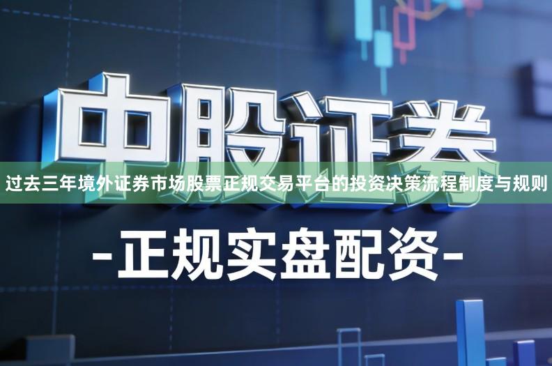 过去三年境外证券市场股票正规交易平台的投资决策流程制度与规则