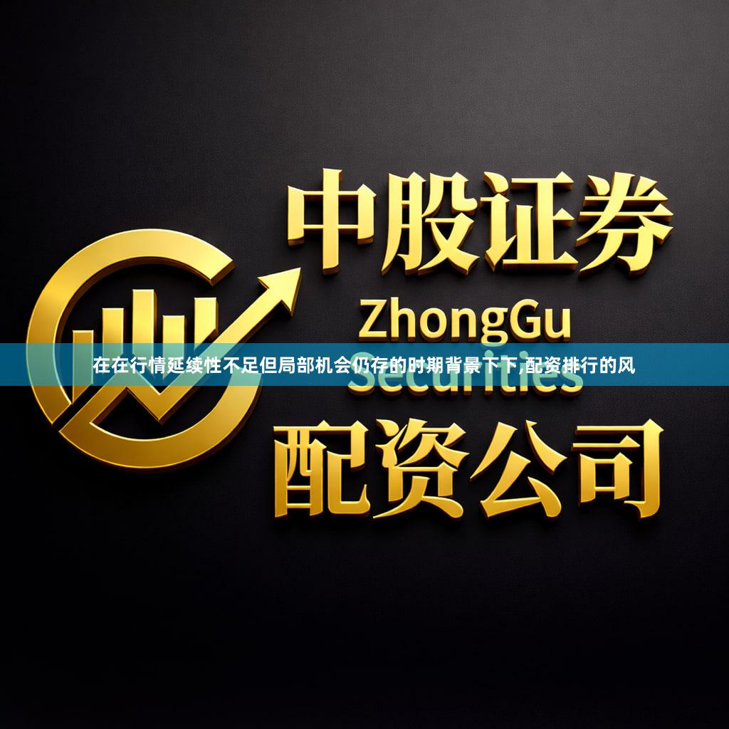在在行情延续性不足但局部机会仍存的时期背景下下,配资排行的风