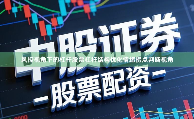 风控视角下的杠杆股票杠杆结构优化情绪拐点判断视角
