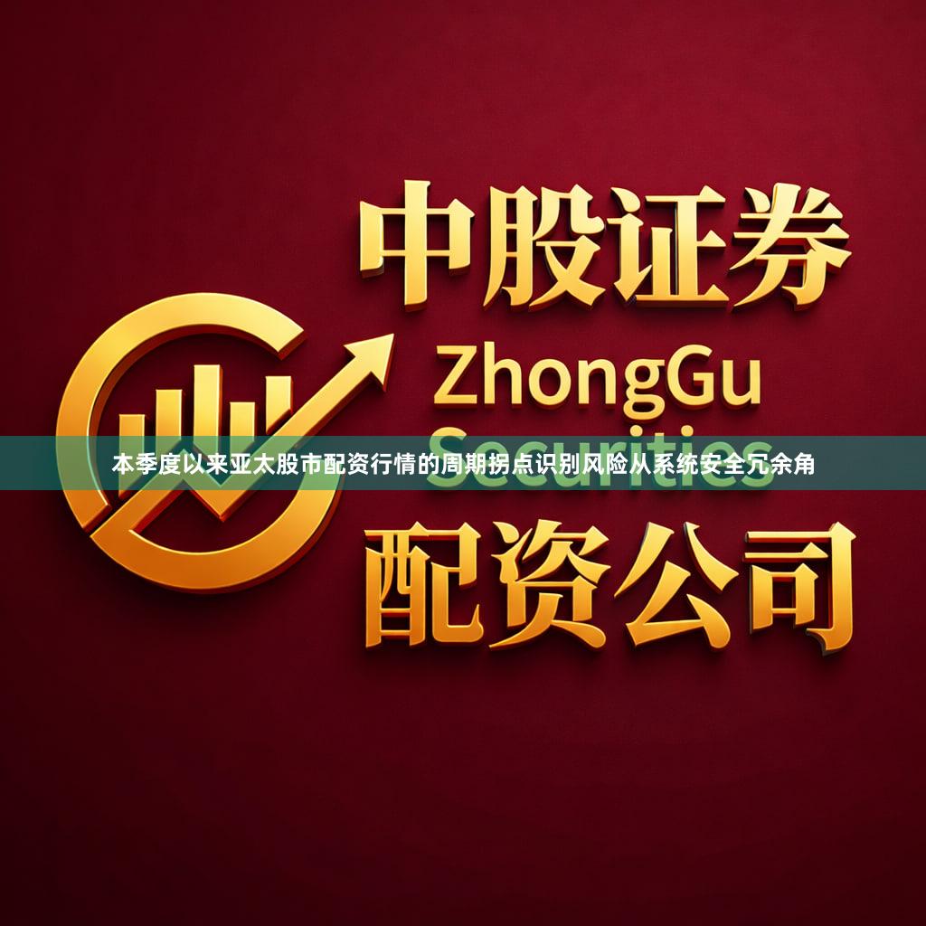 本季度以来亚太股市配资行情的周期拐点识别风险从系统安全冗余角