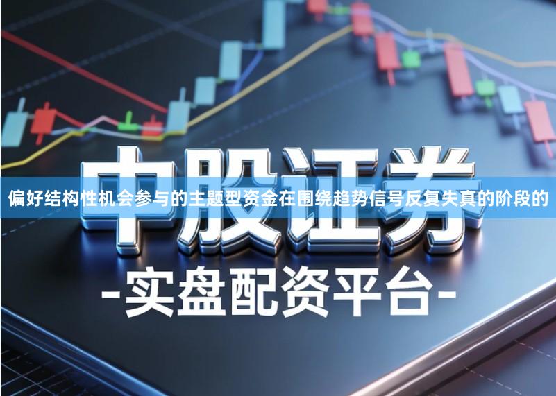 偏好结构性机会参与的主题型资金在围绕趋势信号反复失真的阶段的