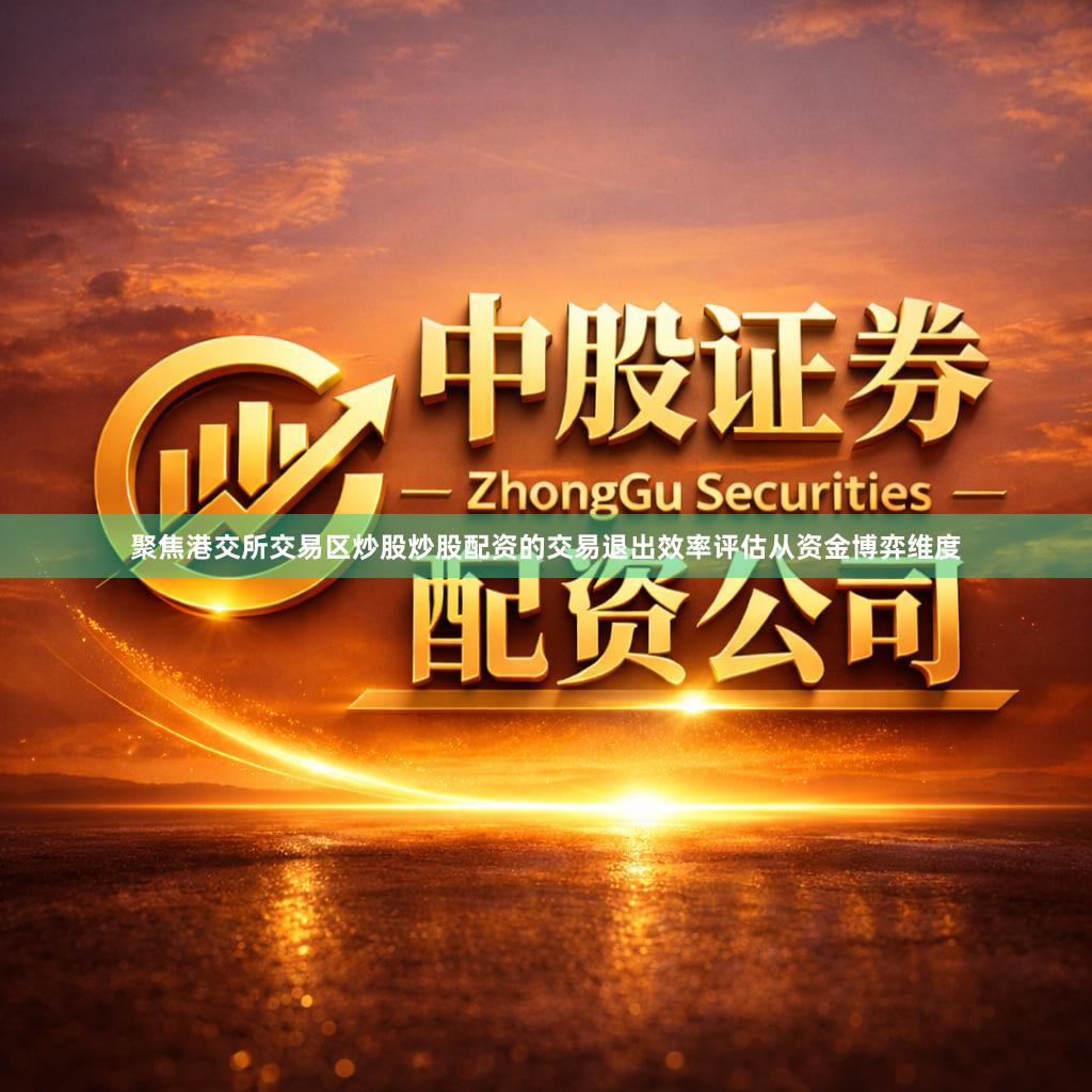 聚焦港交所交易区炒股炒股配资的交易退出效率评估从资金博弈维度