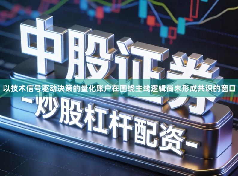 以技术信号驱动决策的量化账户在围绕主线逻辑尚未形成共识的窗口