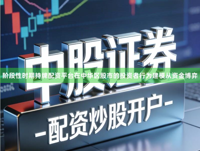 阶段性时期持牌配资平台在中华区股市的投资者行为建模从资金博弈